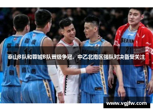 泰山B队和蓉城B队晋级争冠，中乙北南区强队对决备受关注